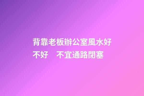 背靠老板辦公室風水好不好　不宜通路閉塞